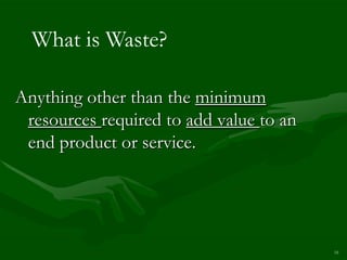 What is Waste?

Anything other than the minimum
 resources required to add value to an
 end product or service.




                                         16
 