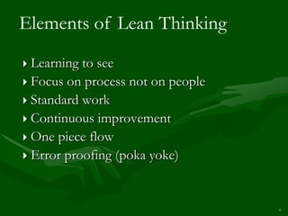 Elements of Lean Thinking
 Learning to see
 Focus on process not on people
 Standard work
 Continuous improvement
 One piece flow
 Error proofing (poka yoke)




                                   6
 