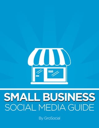 1

SMALL BUSINESS
SOCIAL MEDIA GUIDE
By GroSocial

WHAT EVERY PAGE MANAGER NEEDS TO KNOW

 