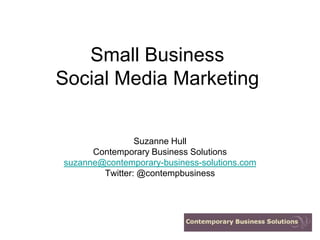 Small Business
Social Media Marketing


                Suzanne Hull
      Contemporary Business Solutions
suzanne@contemporary-business-solutions.com
        Twitter: @contempbusiness
 