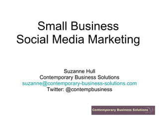 Small Business Social Media Marketing Suzanne Hull Contemporary Business Solutions [email_address] Twitter: @contempbusiness 