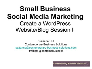 Small Business Social Media Marketing Create a WordPress Website/Blog Session I   Suzanne Hull Contemporary Business Solutions [email_address] Twitter: @contempbusiness 