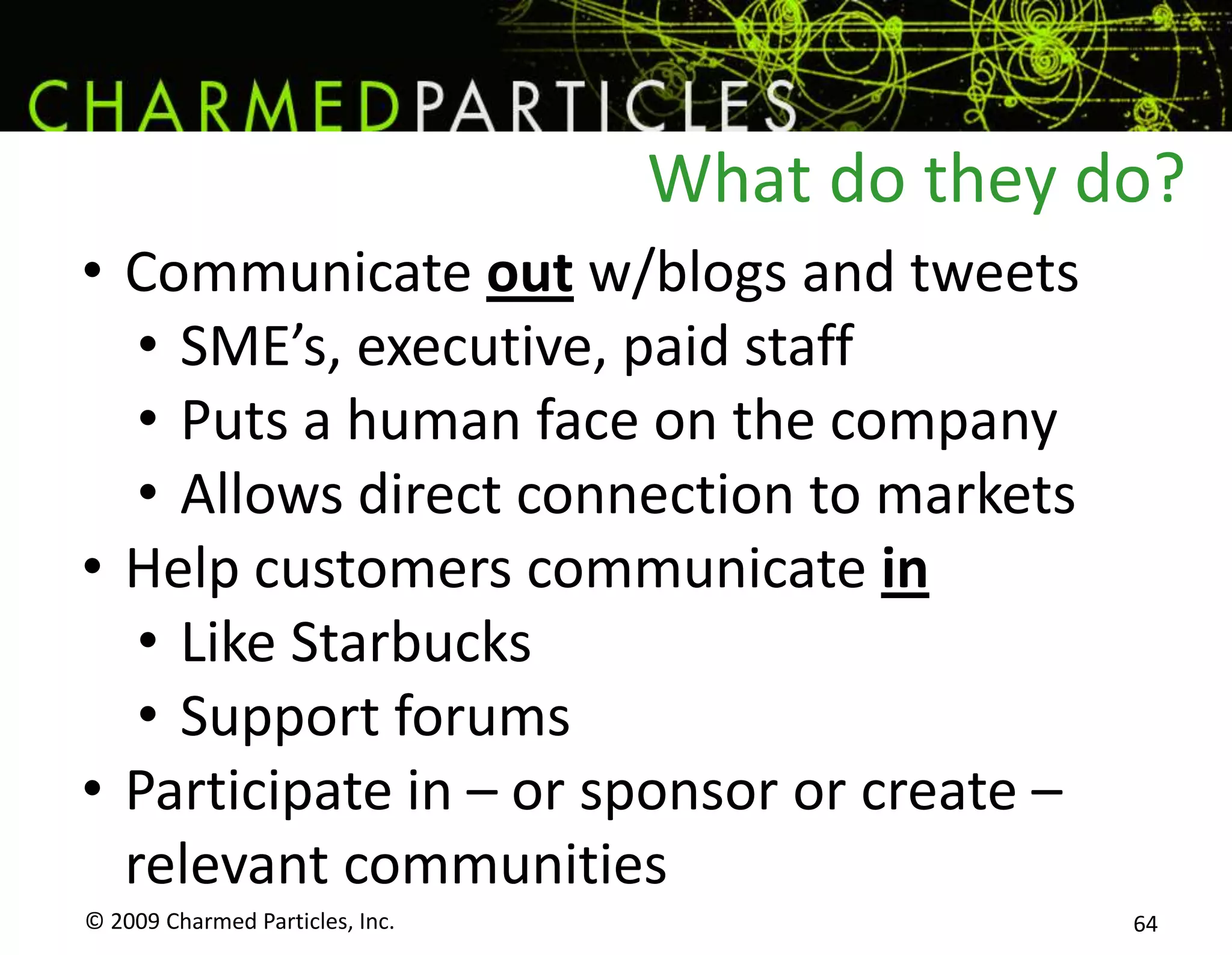 November 2005:Jeff’s blog post has been cited by Business Week, NY Times, PC World, the Guardian UK, Adweek, and other mainstream media.Dell’s reaction? It shuts down its message boards and issues press releases.The market’s reaction? Dell 29.24, HP 28.79Eventually, Dell lost ~$36 Billion in market cap.© 2009 Charmed Particles, Inc. 57