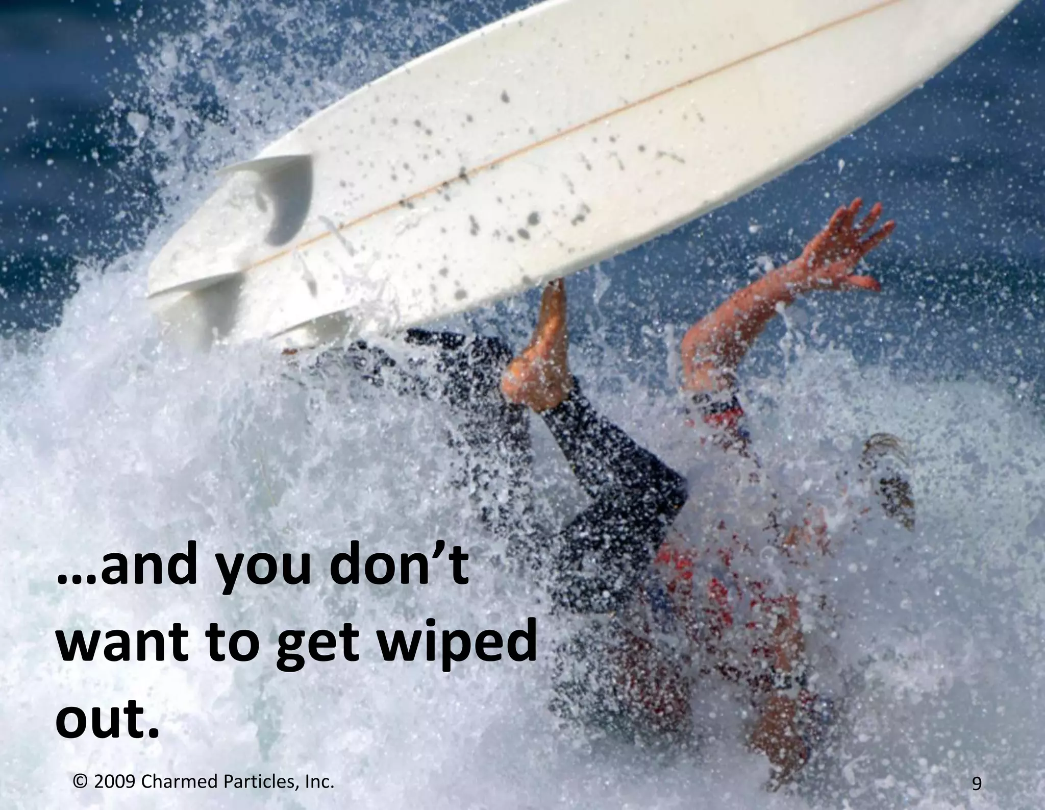 …and you don’twant to get wiped out.© 2009 Charmed Particles, Inc. 9