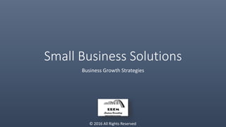 Small Business Solutions
Business Growth Strategies
© 2016 All Rights Reserved
 