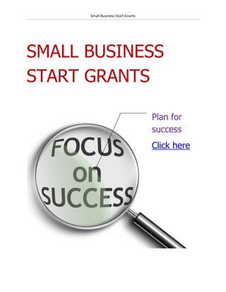 Small Business Start Grants




SMALL BUSINESS
START GRANTS

                                    Plan for
                                    success
                                    Click here
 