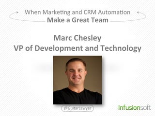 When	
  Marke2ng	
  and	
  CRM	
  Automa2on	
  
             Make	
  a	
  Great	
  Team	
  

                Marc	
  Chesley	
  
VP	
  of	
  Development	
  and	
  Technology	
  




                     @GuitarLawyer	
  
 