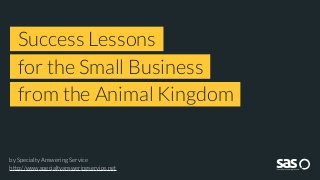 by Specialty Answering Service
http://www.specialtyansweringservice.net
Success Lessons
for the Small Business
from the Animal Kingdom
 
