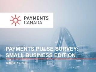 PAYMENTS PULSE SURVEY:
SMALL BUSINESS EDITION
MARCH 15, 2018
 
