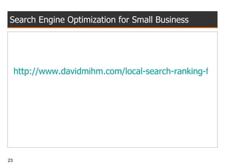 Search Engine Optimization for Small Business http://www.davidmihm.com/local-search-ranking-factors.shtml 