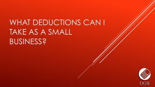 WHAT DEDUCTIONS CAN I
TAKE AS A SMALL
BUSINESS?
 
