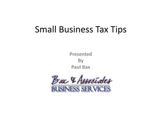 Small Business Tax Tips

        Presented
            By
         Paul Bax
 