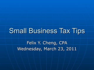 Small Business Tax Tips Felix Y. Cheng, CPA Wednesday, March 23, 2011 