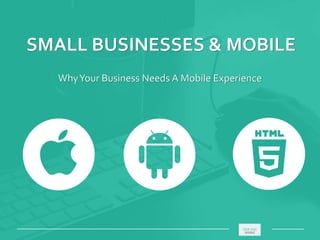 SMALL BUSINESSES & MOBILE
WhyYour Business Needs A Mobile Experience
_____________________________________________________ ________
 