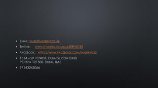 • SALES@IAXSERVICES.AE
• HTTPS://TWITTER.COM/IAXSERVICES
• HTTPS://WWW.FACEBOOK.COM/IAXSERVICES
•
•
 