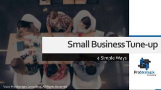 SmallBusinessTune-up
4 Simple Ways
©2020 ProStrategix Consulting, All Rights Reserved
 