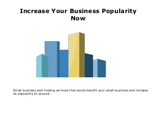 Increase Your Business Popularity
Now
Small business web hosting services that would benefit your small business and increase
its popularity all around.
 