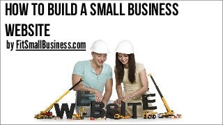 How To Build a Small Business
Website
by FitSmallBusiness.com
 
