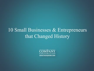 10 Small Businesses & Entrepreneurs
that Changed History
 