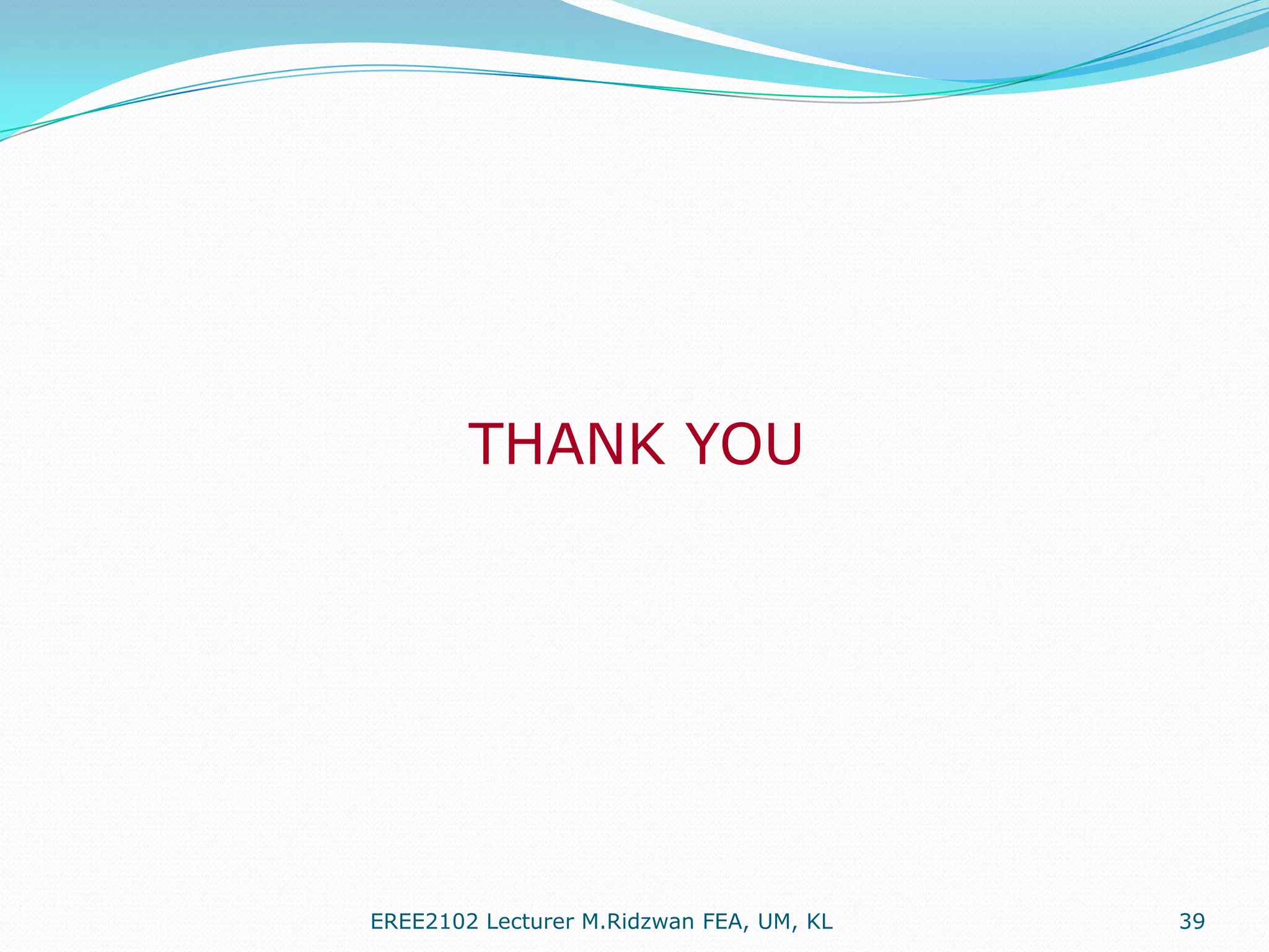THANK YOU

EREE2102 Lecturer M.Ridzwan FEA, UM, KL

39

 