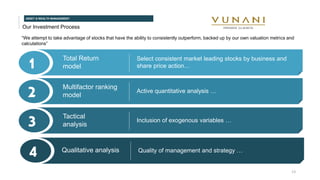 Our Investment Process
ASSET & WEALTH MANAGEMENT
1 Total Return
model
Select consistent market leading stocks by business and
share price action…
2 Multifactor ranking
model
Active quantitative analysis …
3 Tactical
analysis
Inclusion of exogenous variables …
“We attempt to take advantage of stocks that have the ability to consistently outperform, backed up by our own valuation metrics and
calculations”
4 Qualitative analysis Quality of management and strategy …
13
 