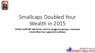 Smallcaps Doubled Your
Wealth in 2015
RETAIL SUPPORT While FIIs' exit has dragged largecaps, continued
retail inflow has supported smallcaps
 