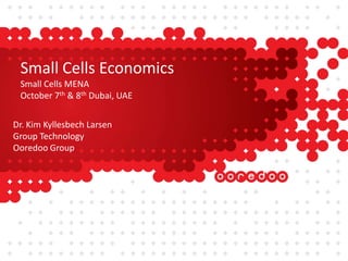Small Cells Economics
Small Cells MENA
October 7th & 8th Dubai, UAE
Dr. Kim Kyllesbech Larsen
Group Technology
Ooredoo Group
 