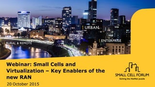 Webinar: Small Cells and
Virtualization – Key Enablers of the
new RAN
20 October 2015
 