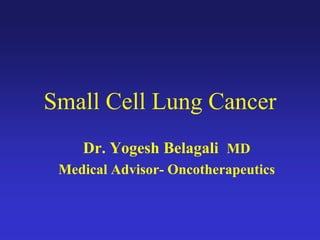 Small Cell Lung Cancer
Dr. Yogesh Belagali MD
Medical Advisor- Oncotherapeutics
 
