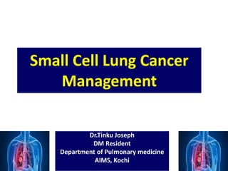 Small Cell Lung Cancer
Management
Dr.Tinku Joseph
DM Resident
Department of Pulmonary medicine
AIMS, Kochi
 