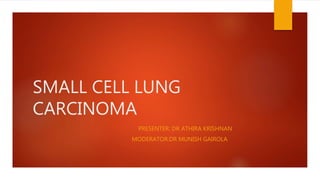 SMALL CELL LUNG
CARCINOMA
PRESENTER: DR ATHIRA KRISHNAN
MODERATOR:DR MUNISH GAIROLA
 