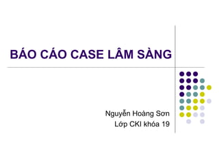 BÁO CÁO CASE LÂM SÀNG
Nguyễn Hoàng Sơn
Lớp CKI khóa 19
 