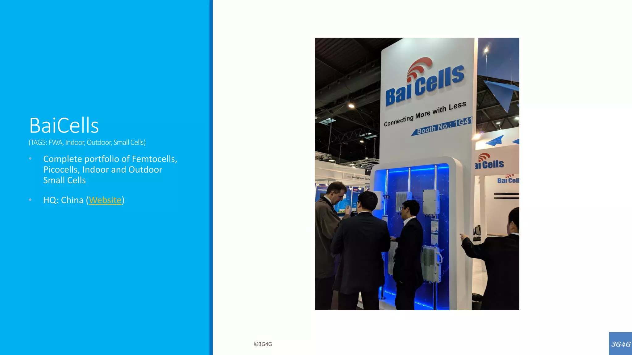 BaiCells
(TAGS:FWA,Indoor,Outdoor,SmallCells)
• Complete portfolio of Femtocells,
Picocells, Indoor and Outdoor
Small Cells
• HQ: China (Website)
©3G4G
 