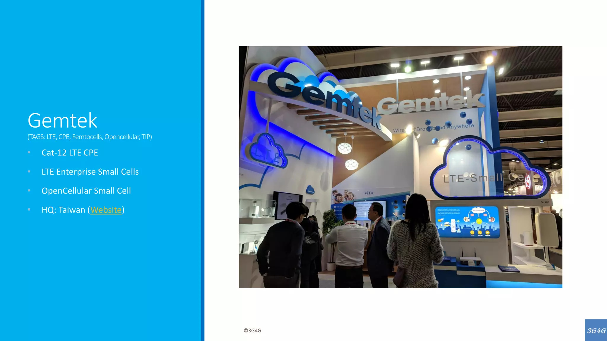 Gemtek
(TAGS:LTE,CPE,Femtocells,Opencellular,TIP)
• Cat-12 LTE CPE
• LTE Enterprise Small Cells
• OpenCellular Small Cell
• HQ: Taiwan (Website)
©3G4G
 