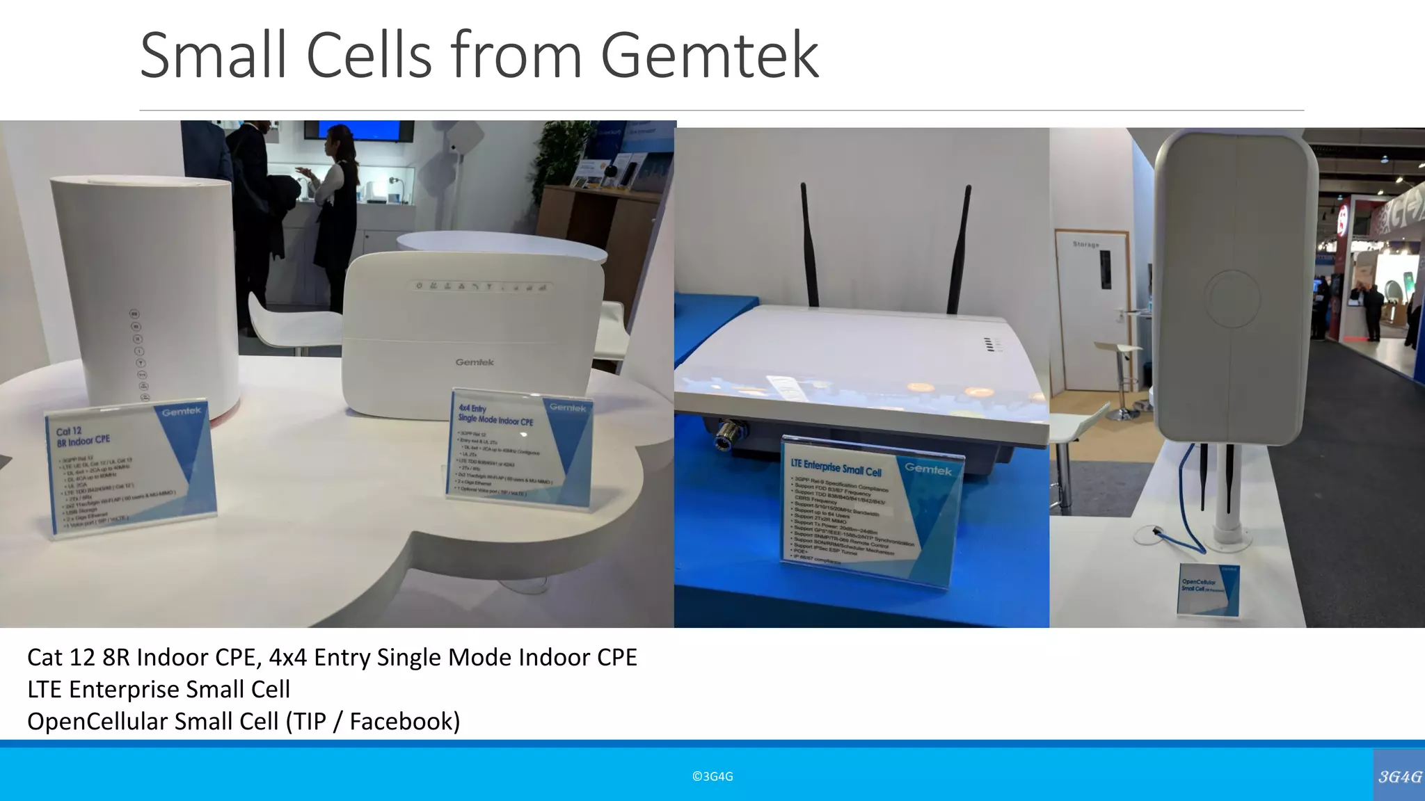 Small Cells from Gemtek
©3G4G
Cat 12 8R Indoor CPE, 4x4 Entry Single Mode Indoor CPE
LTE Enterprise Small Cell
OpenCellular Small Cell (TIP / Facebook)
 