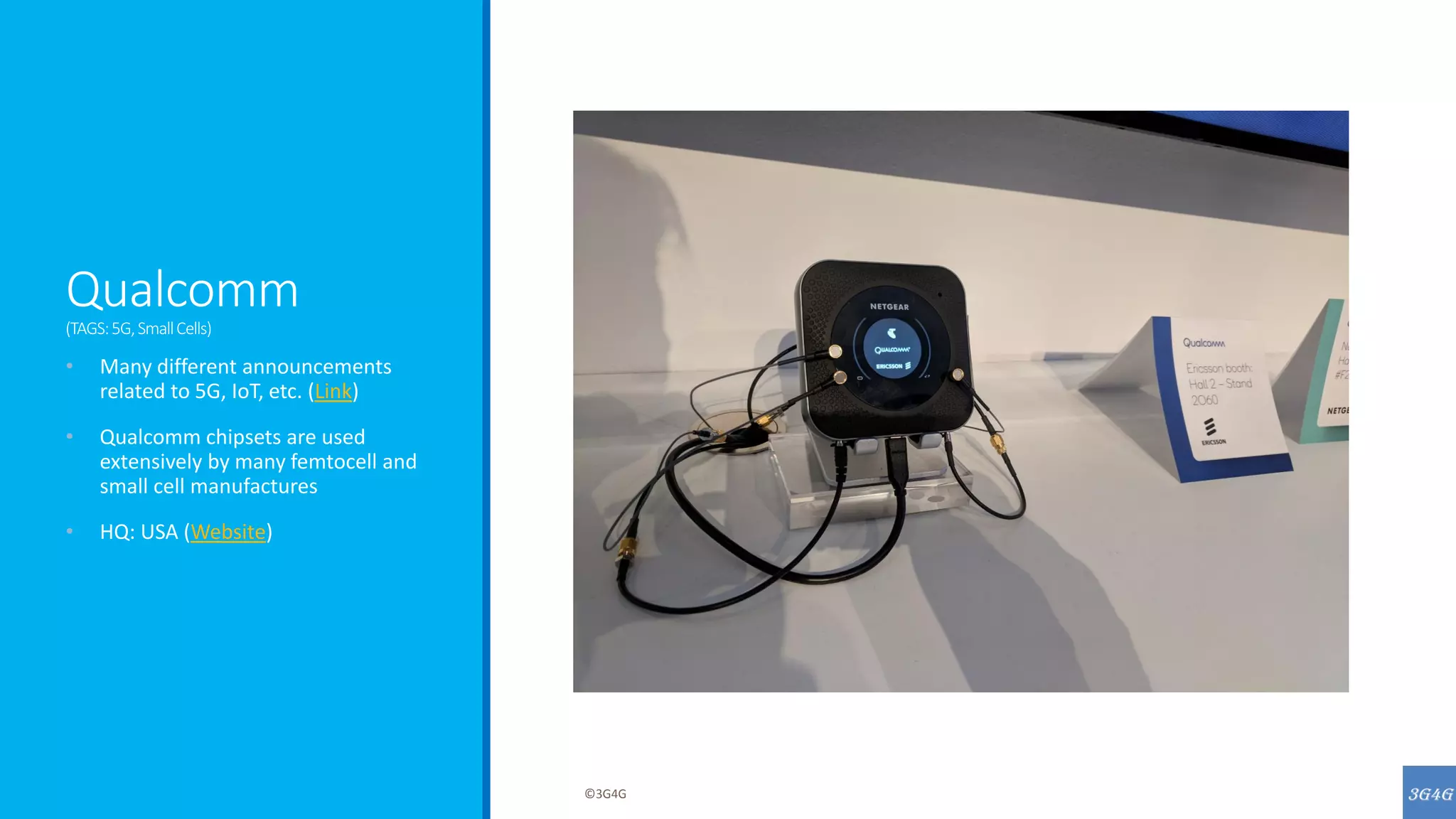 Qualcomm
(TAGS:5G,SmallCells)
• Many different announcements
related to 5G, IoT, etc. (Link)
• Qualcomm chipsets are used
extensively by many femtocell and
small cell manufactures
• HQ: USA (Website)
©3G4G
 
