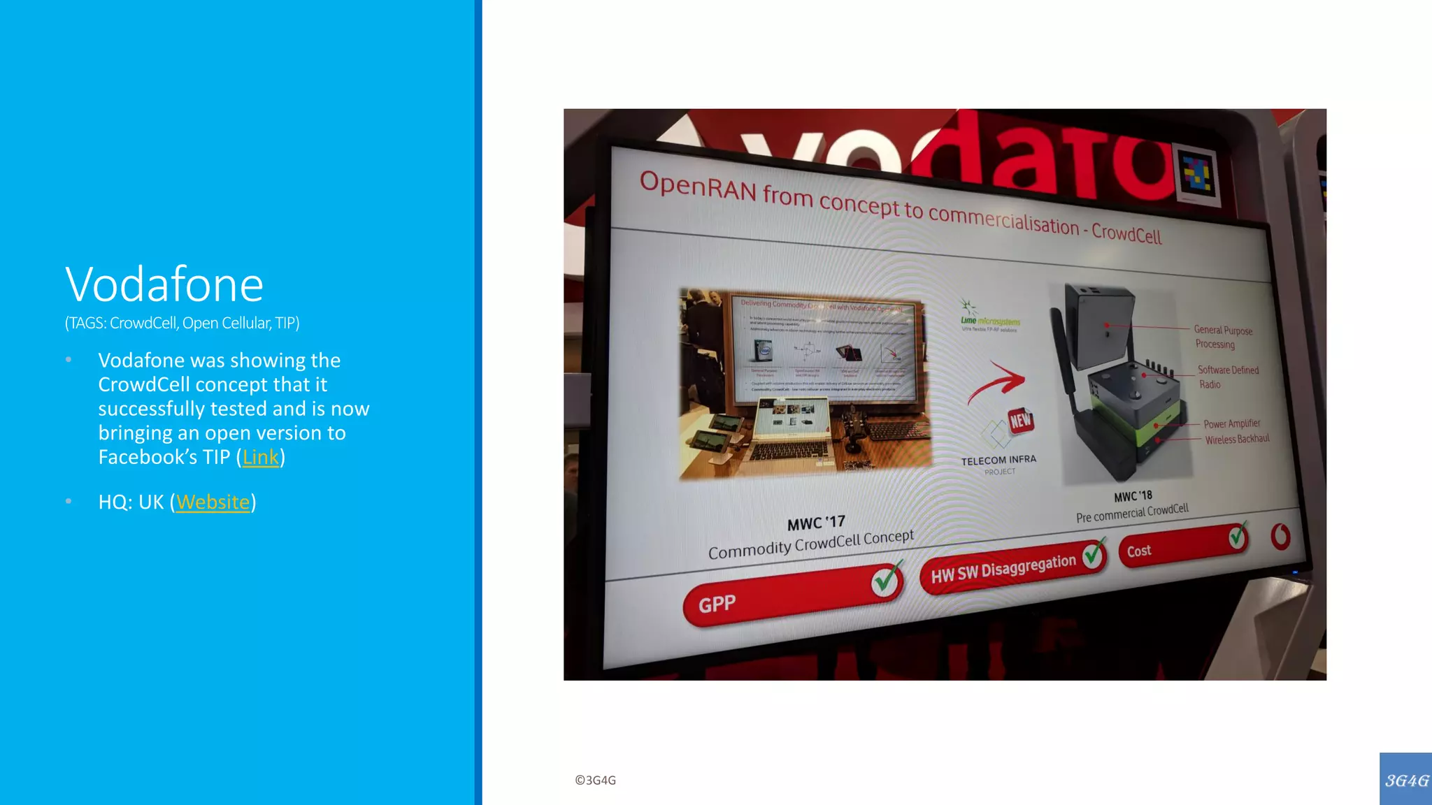 Vodafone
(TAGS:CrowdCell,OpenCellular,TIP)
• Vodafone was showing the
CrowdCell concept that it
successfully tested and is now
bringing an open version to
Facebook’s TIP (Link)
• HQ: UK (Website)
©3G4G
 