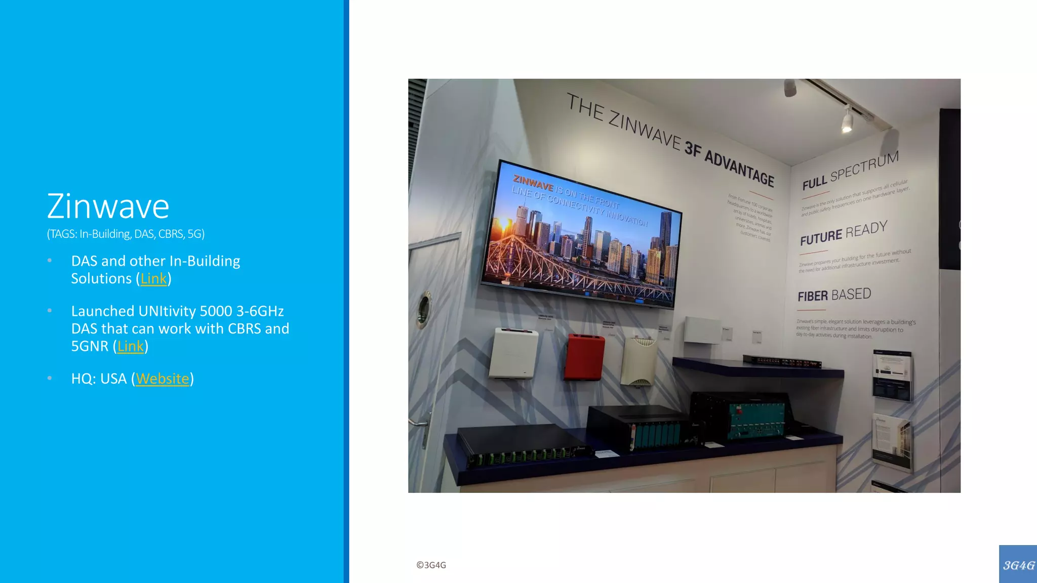 Zinwave
(TAGS:In-Building,DAS,CBRS,5G)
• DAS and other In-Building
Solutions (Link)
• Launched UNItivity 5000 3-6GHz
DAS that can work with CBRS and
5GNR (Link)
• HQ: USA (Website)
©3G4G
 