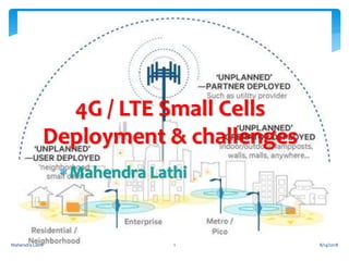 4G / LTE Small Cells
Deployment & challenges
Mahendra Lathi
8/14/2018Mahendra Lathi 1
 