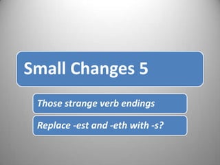 Small Changes 5
Those strange verb endings
Replace -est and -eth with -s?
 