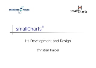 ®
smallCharts

   Its Development and Design

         Christian Haider
 