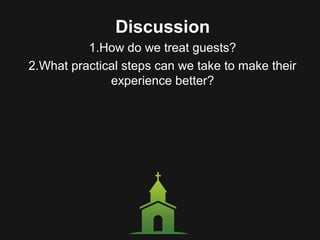 Discussion
1.How do we treat guests?
2.What practical steps can we take to make their
experience better?
 