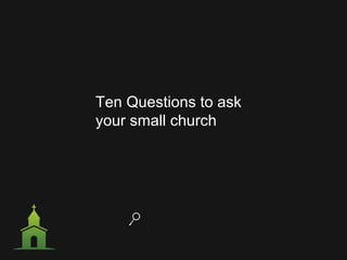 Ten Questions to ask
your small church
 
