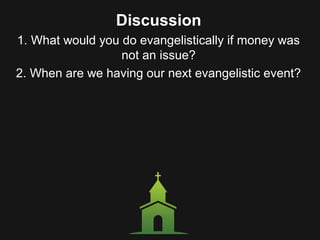 Discussion
1. What would you do evangelistically if money was
not an issue?
2. When are we having our next evangelistic event?
 