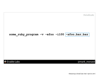 Enable Labs @mark_menard
#smallcode
some_ruby_program -v -efoo -i100 -afoo,bar,baz
Refactoring to Small Code 16x9 - April 24, 2014
 
