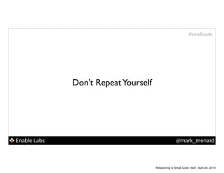 Enable Labs @mark_menard
#smallcode
Don’t RepeatYourself
Refactoring to Small Code 16x9 - April 24, 2014
 