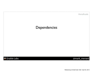 Enable Labs @mark_menard
#smallcode
Dependencies
Refactoring to Small Code 16x9 - April 24, 2014
 