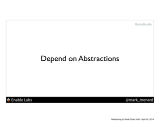 Enable Labs @mark_menard
#smallcode
Depend on Abstractions
Refactoring to Small Code 16x9 - April 24, 2014
 