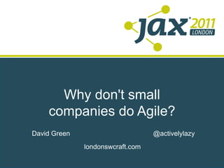 Why don't small companies do Agile? ,[object Object],[object Object],[object Object]