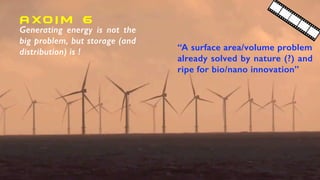 Generating energy is not the
big problem, but storage (and
distribution) is !
AXO I M 6
“A surface area/volume problem
already solved by nature (?) and
ripe for bio/nano innovation”
 